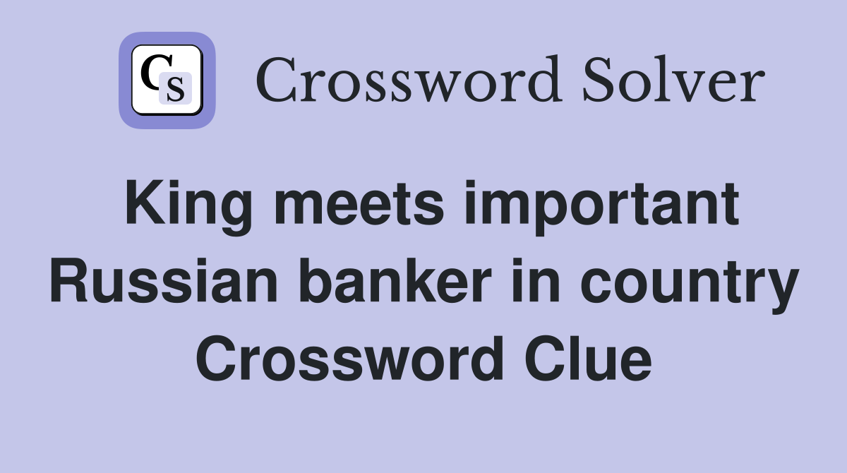King meets important Russian banker in country Crossword Clue