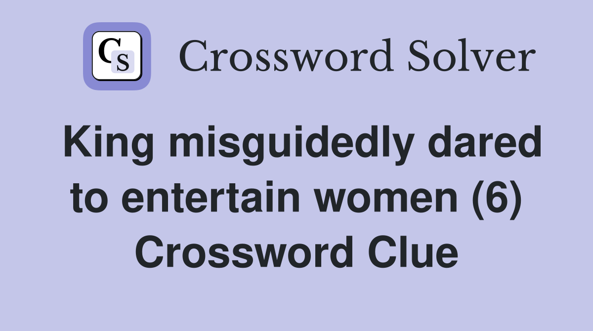 King misguidedly dared to entertain women (6) Crossword Clue