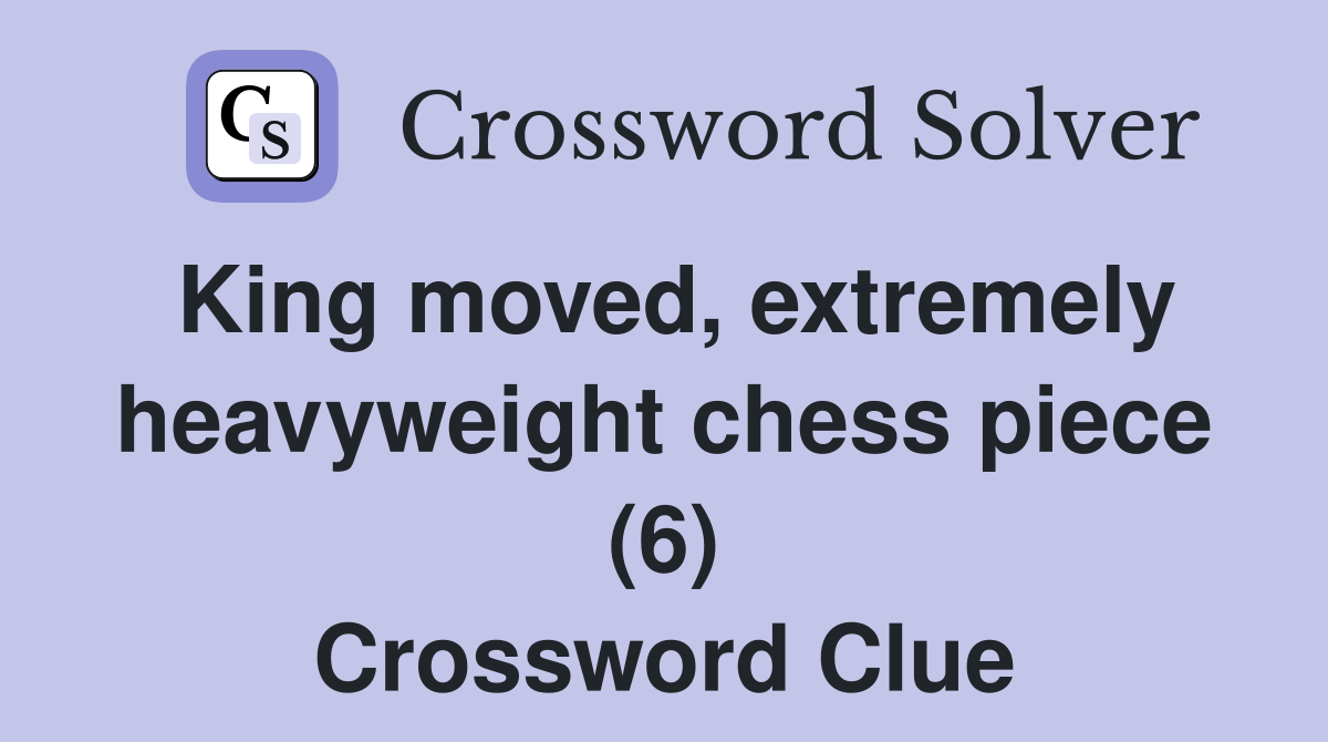 King moved, extremely heavyweight chess piece (6) Crossword Clue