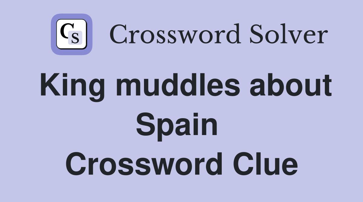 King muddles about Spain  Crossword Clue