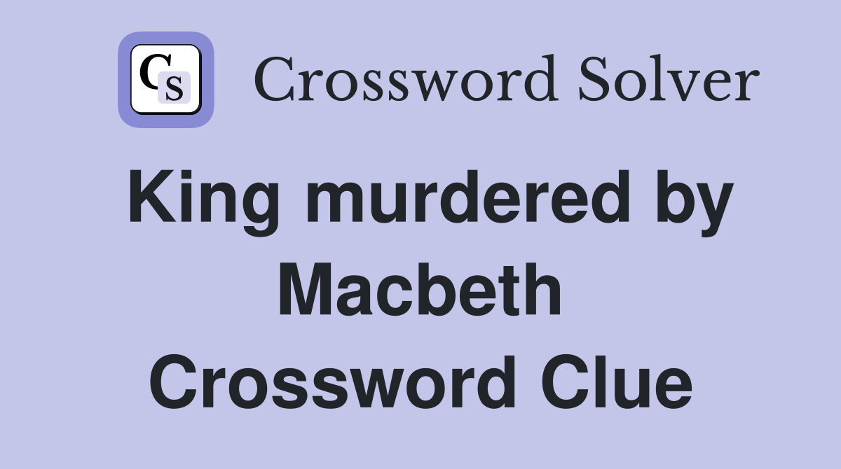 King murdered by Macbeth Crossword Clue