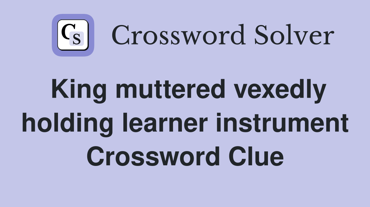 King muttered vexedly holding learner instrument Crossword Clue