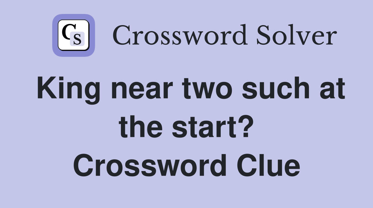 King near two such at the start? Crossword Clue