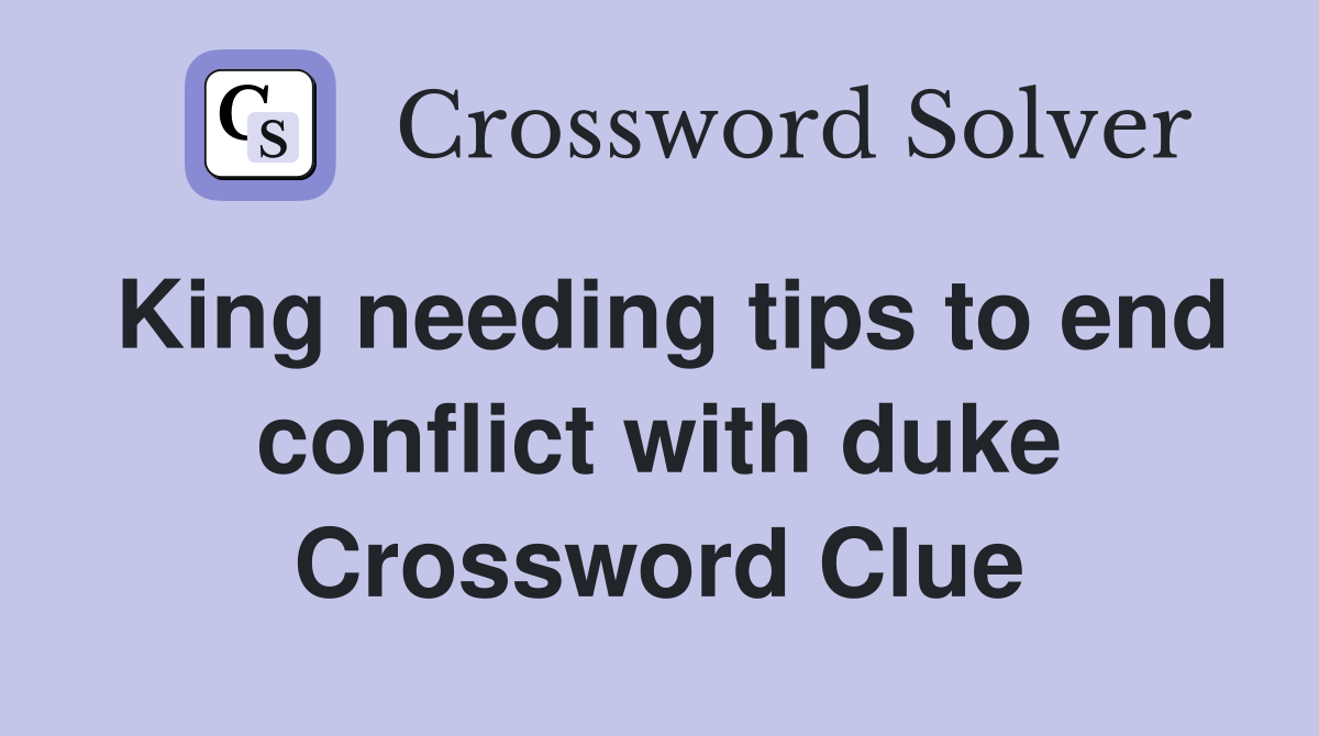 King needing tips to end conflict with duke Crossword Clue