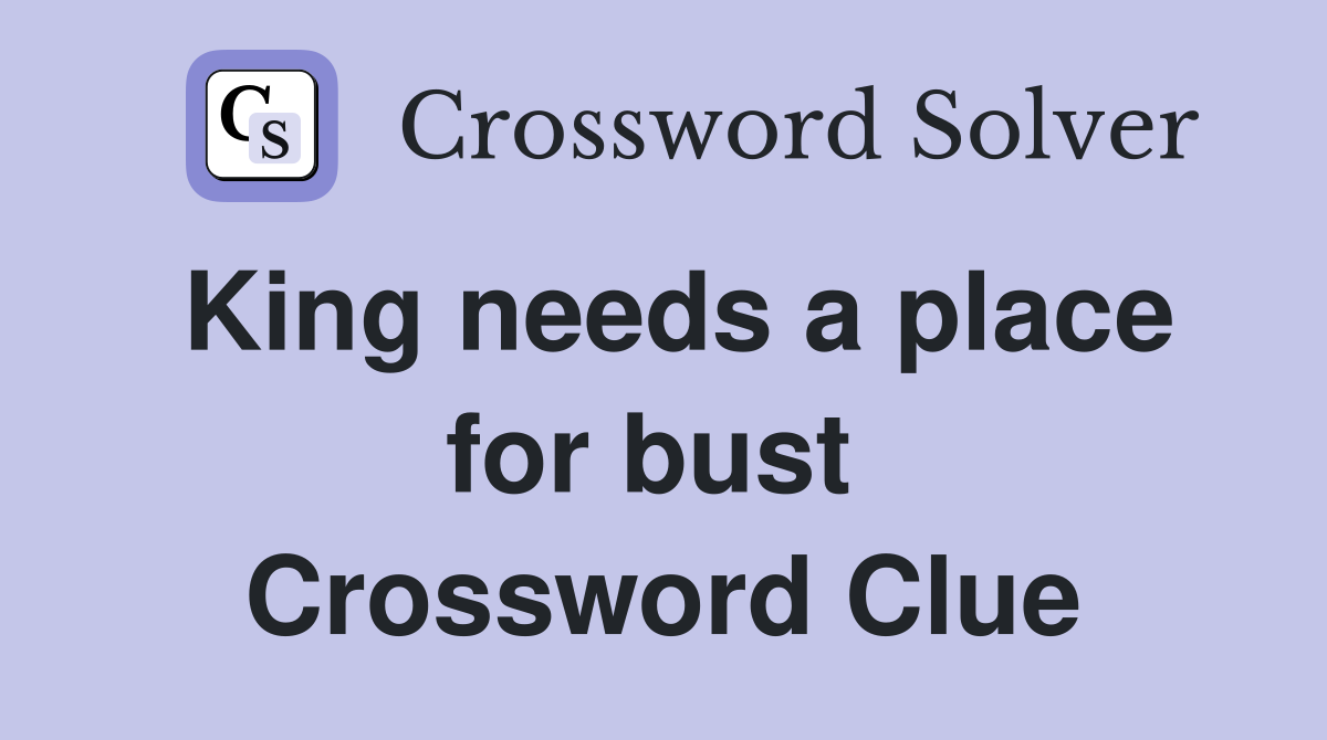 King needs a place for bust  Crossword Clue