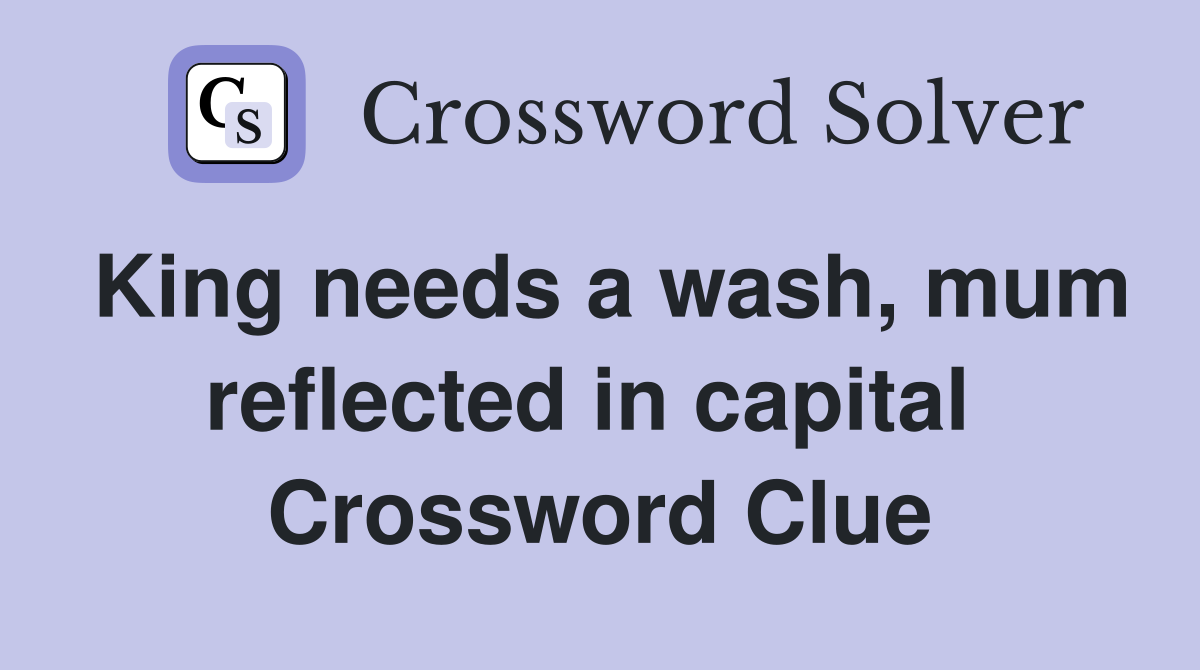 King needs a wash, mum reflected in capital  Crossword Clue