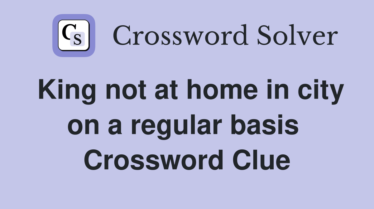 King not at home in city on a regular basis  Crossword Clue
