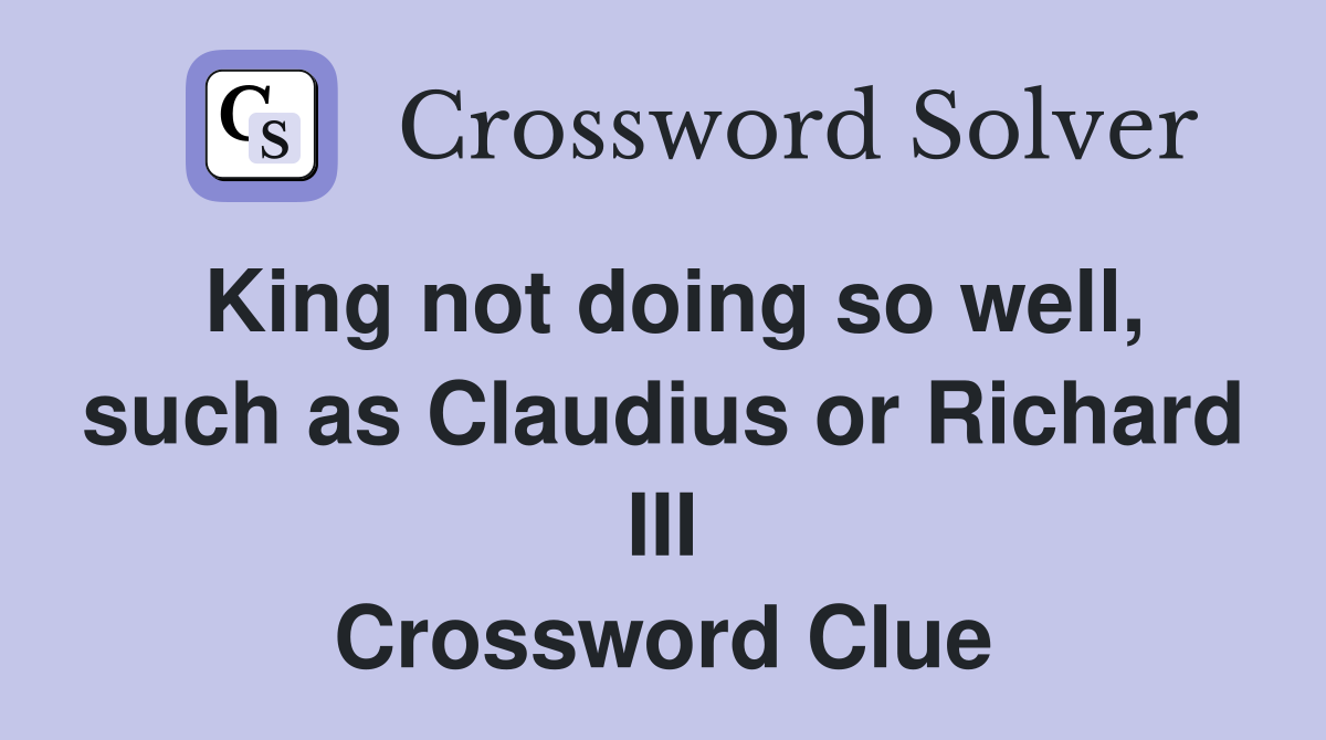 King not doing so well, such as Claudius or Richard III Crossword Clue