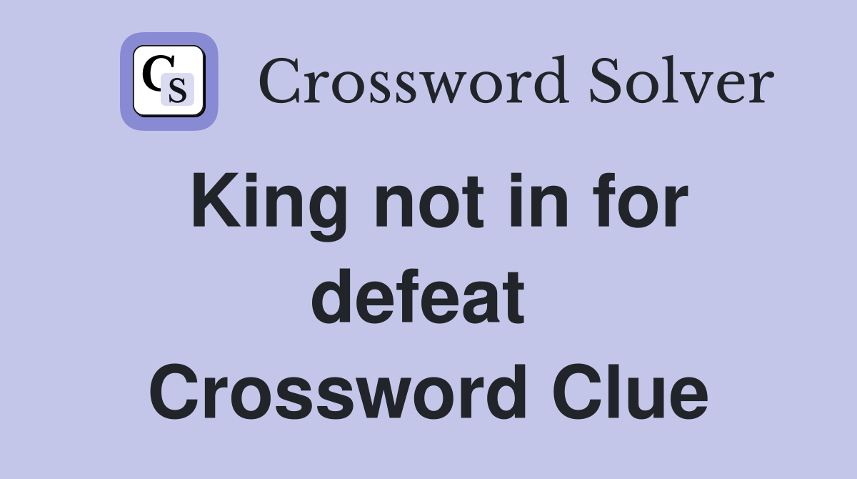 King not in for defeat  Crossword Clue