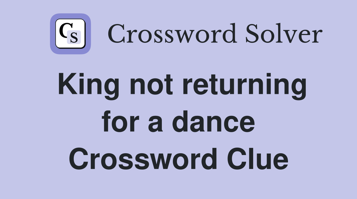 King not returning for a dance Crossword Clue