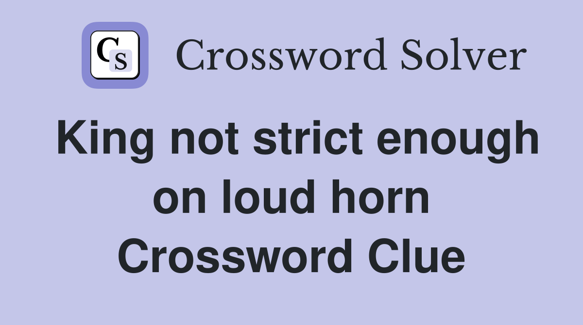King not strict enough on loud horn Crossword Clue