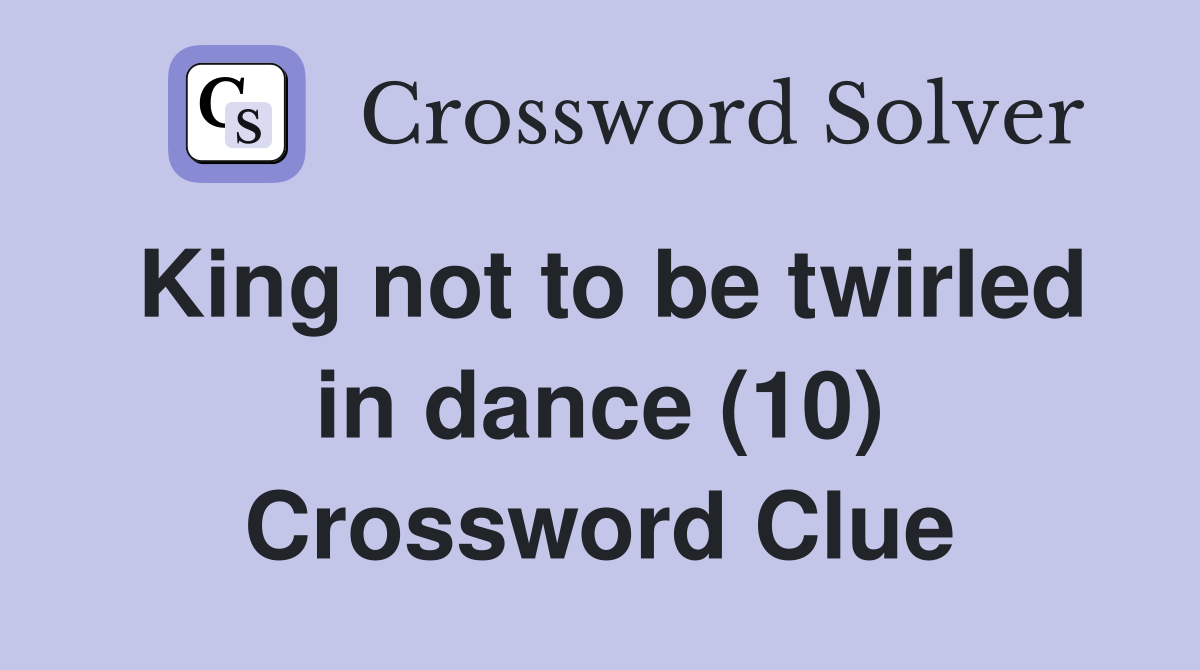 King not to be twirled in dance (10) Crossword Clue