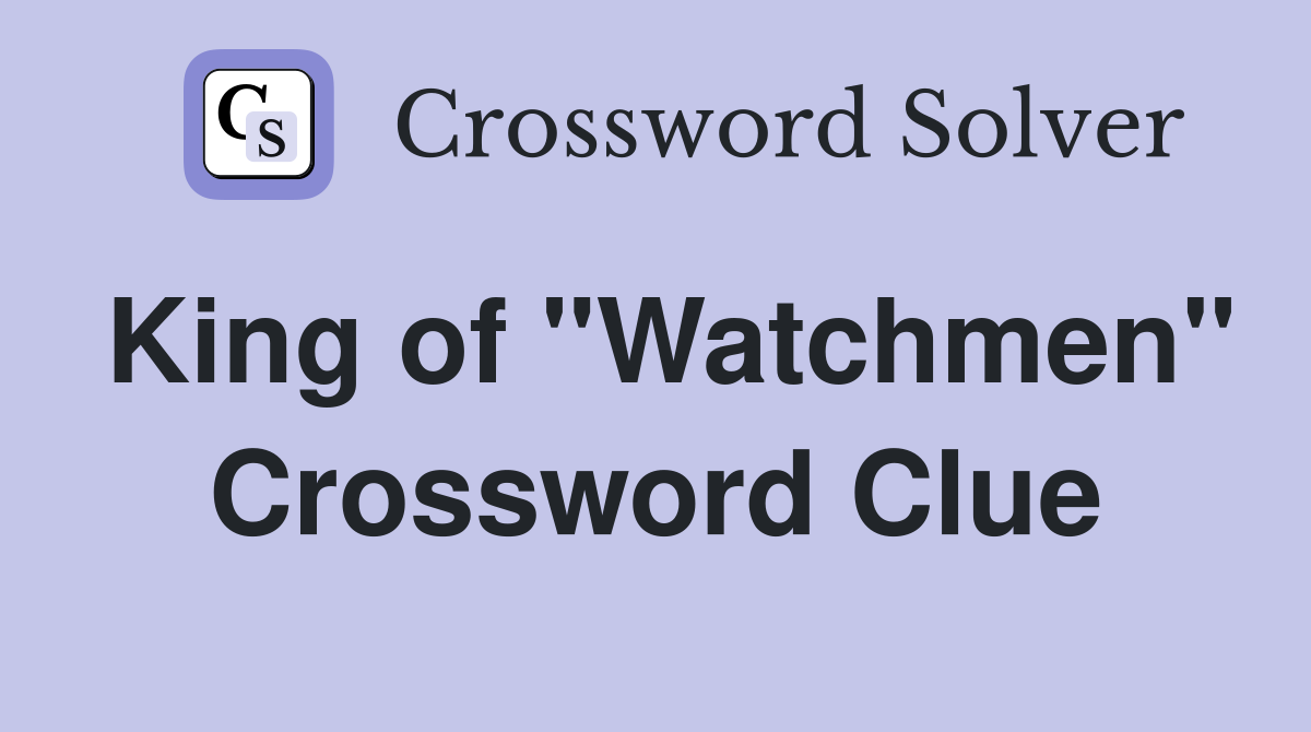 King of "Watchmen" Crossword Clue