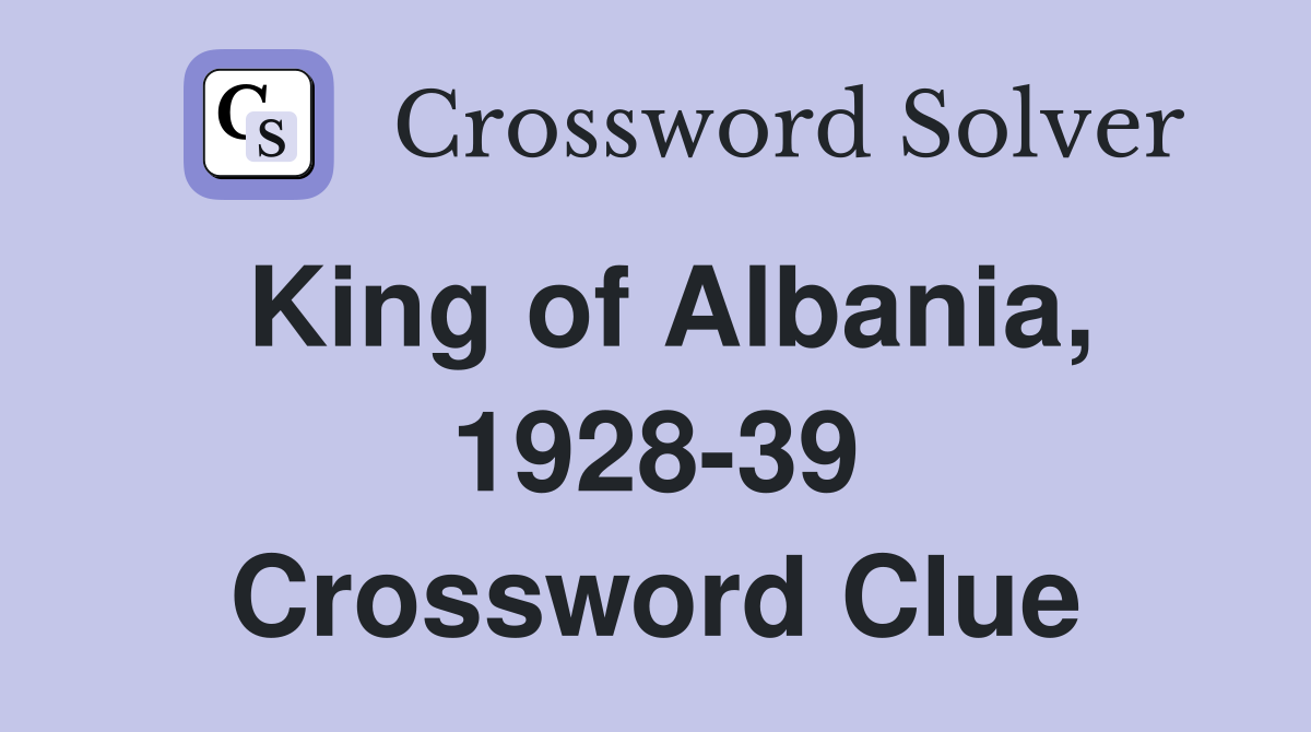 King of Albania, 1928-39 Crossword Clue