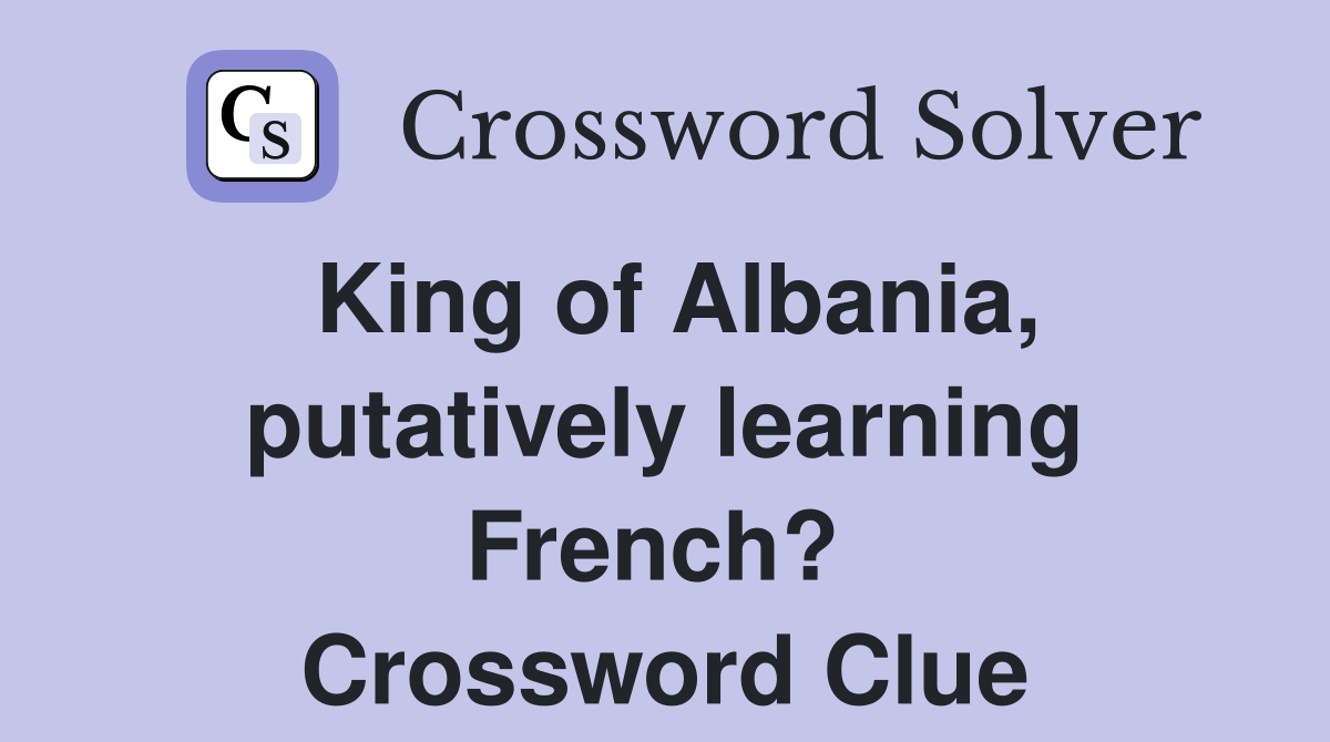 King of Albania, putatively learning French?  Crossword Clue