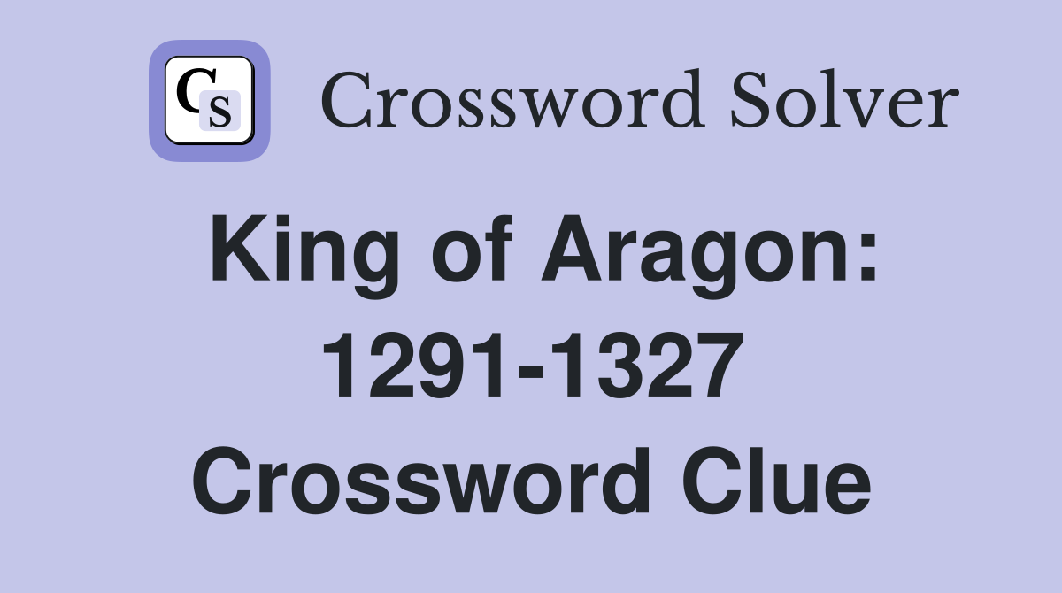 King of Aragon: 1291-1327 Crossword Clue