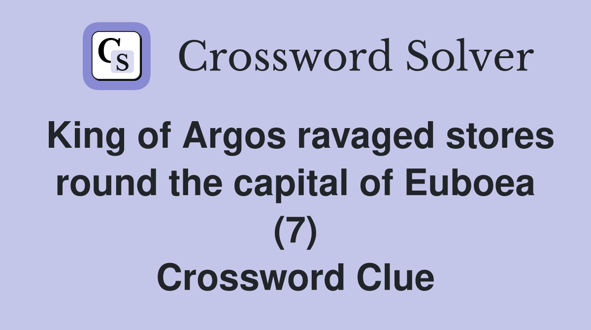 King of Argos ravaged stores round the capital of Euboea (7) Crossword Clue