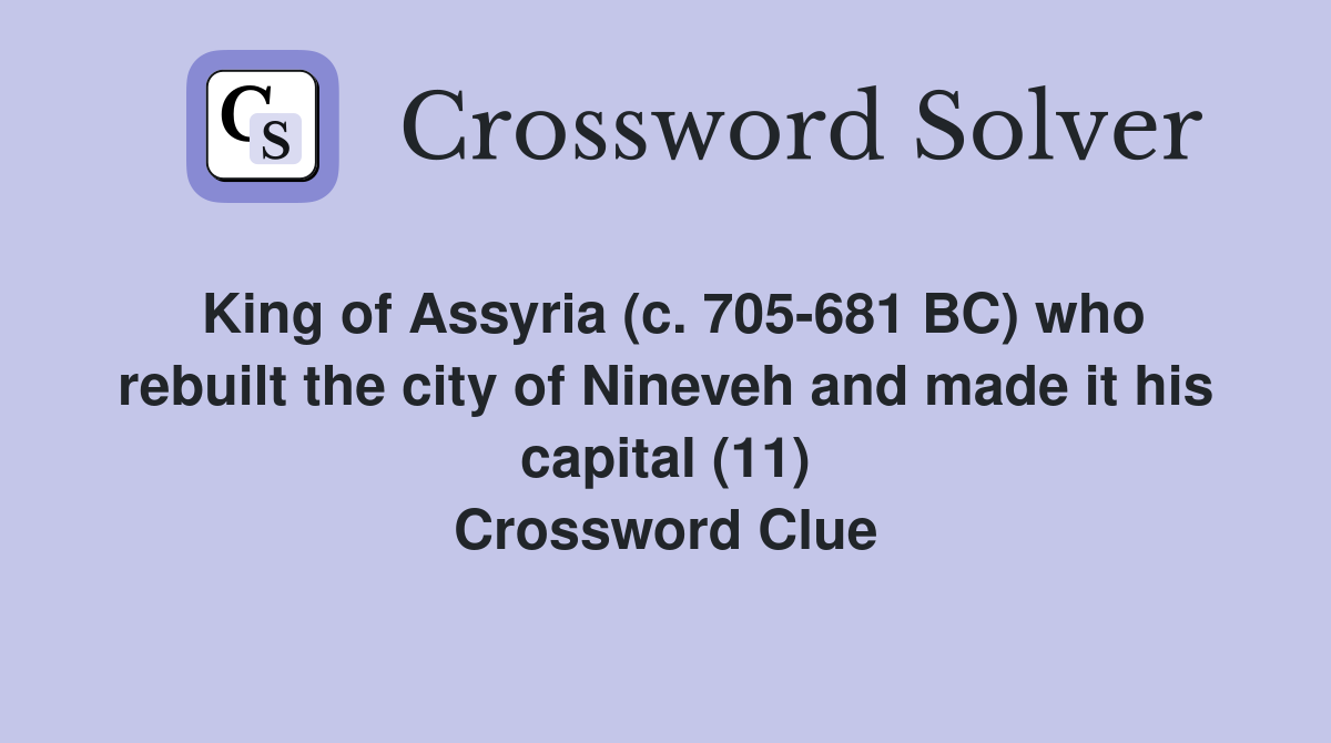 King of Assyria (c. 705-681 BC) who rebuilt the city of Nineveh and made it his capital (11) Crossword Clue