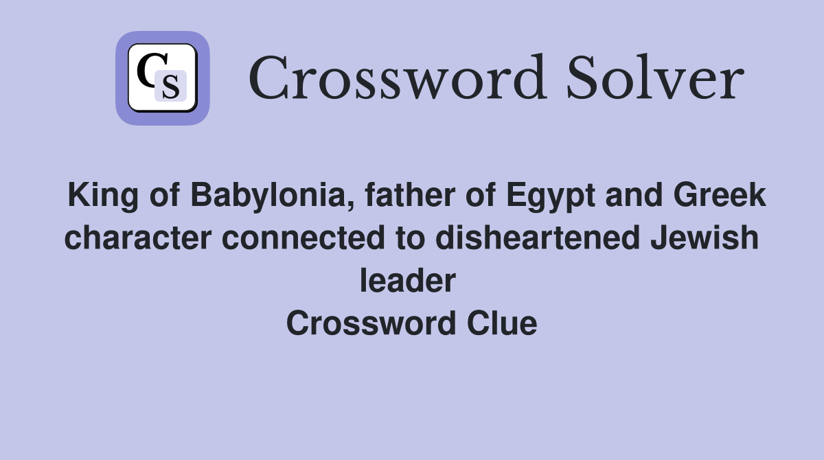 King of Babylonia, father of Egypt and Greek character connected to disheartened Jewish leader  Crossword Clue