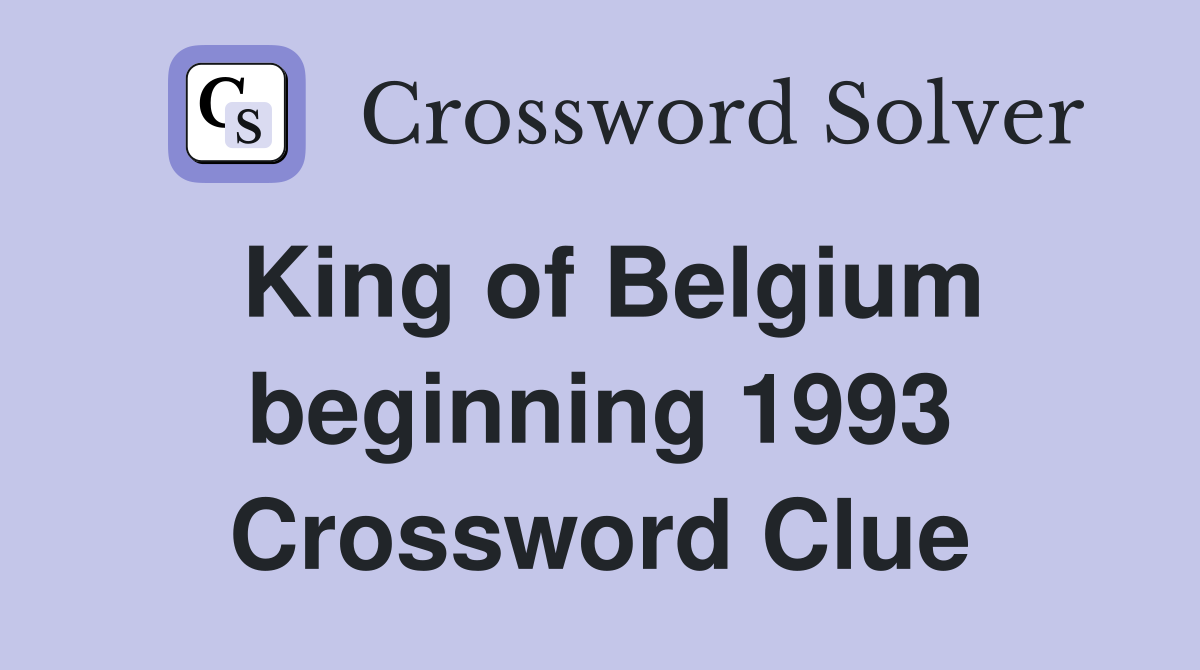 King of Belgium beginning 1993 Crossword Clue