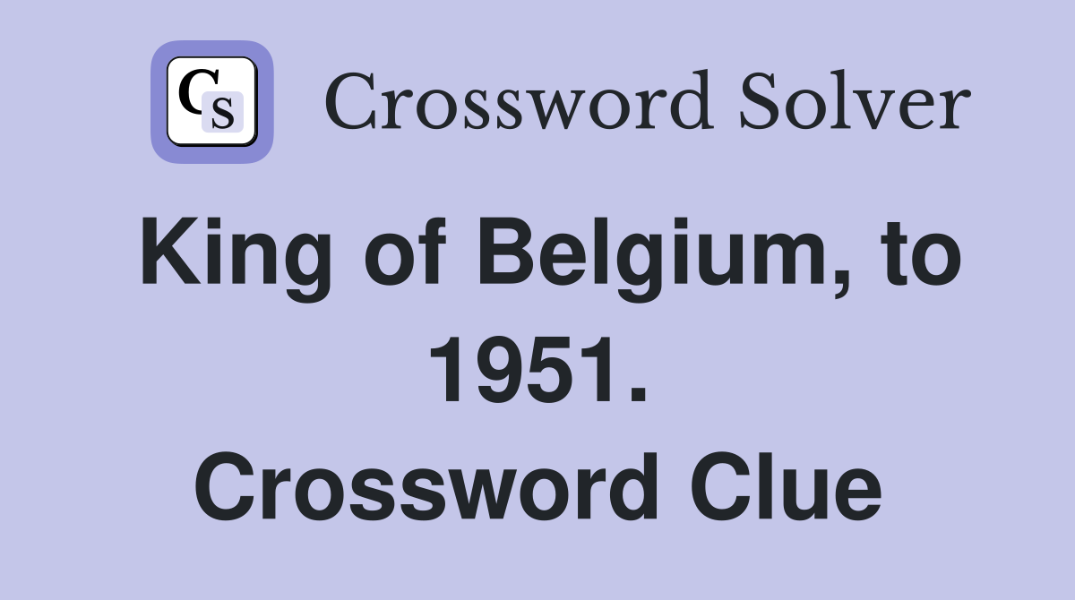 King of Belgium, to 1951. Crossword Clue