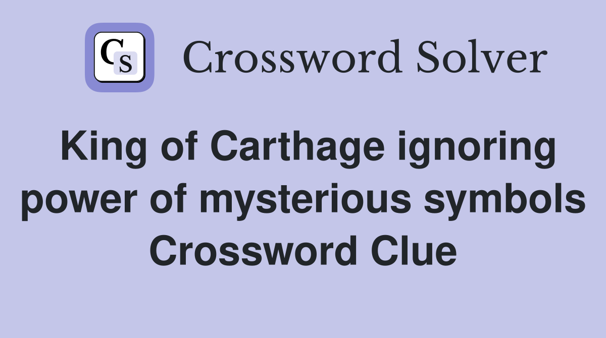 King of Carthage ignoring power of mysterious symbols Crossword Clue