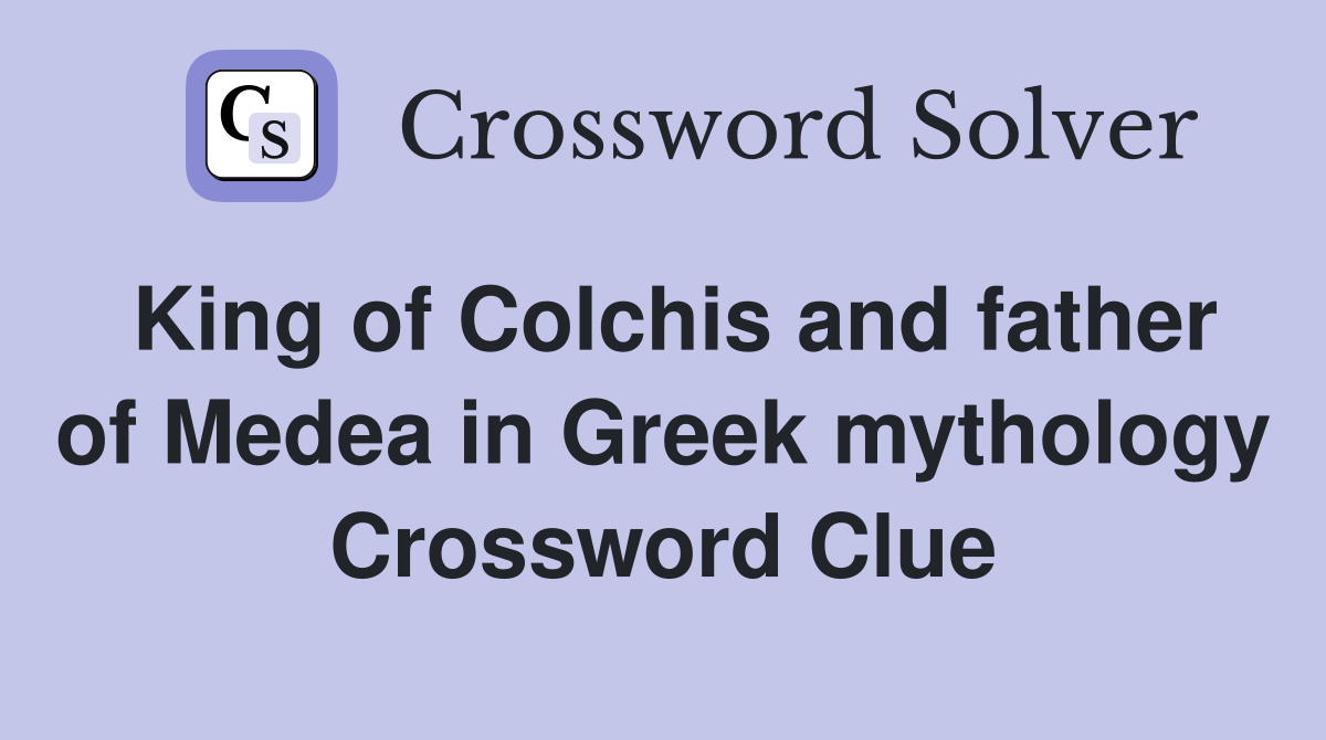 King of Colchis and father of Medea in Greek mythology Crossword Clue