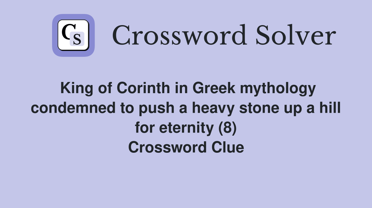 King of Corinth in Greek mythology condemned to push a heavy stone up a hill for eternity (8) Crossword Clue