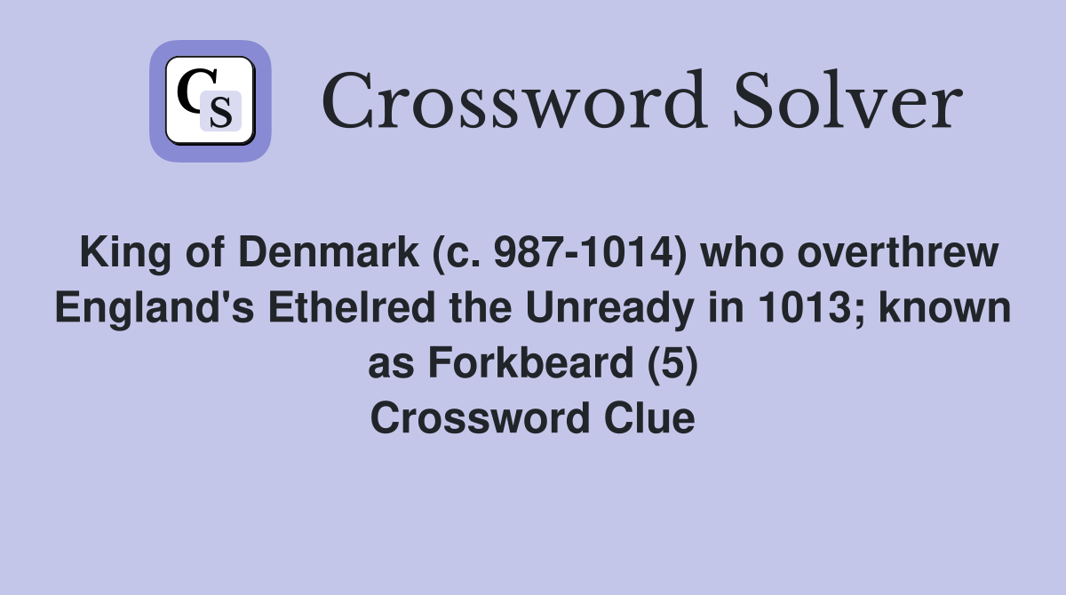 King of Denmark (c. 987-1014) who overthrew England's Ethelred the Unready in 1013; known as Forkbeard (5) Crossword Clue