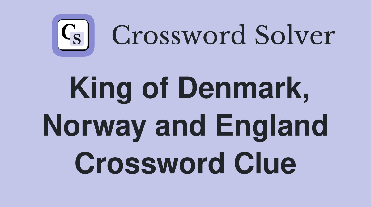 King of Denmark, Norway and England Crossword Clue