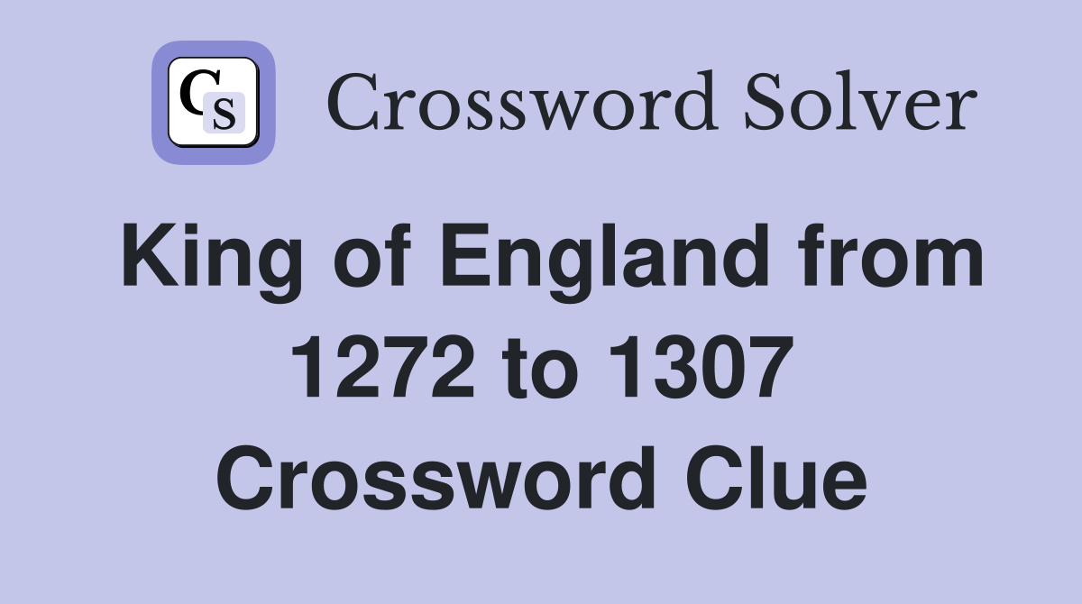 King of England from 1272 to 1307 Crossword Clue
