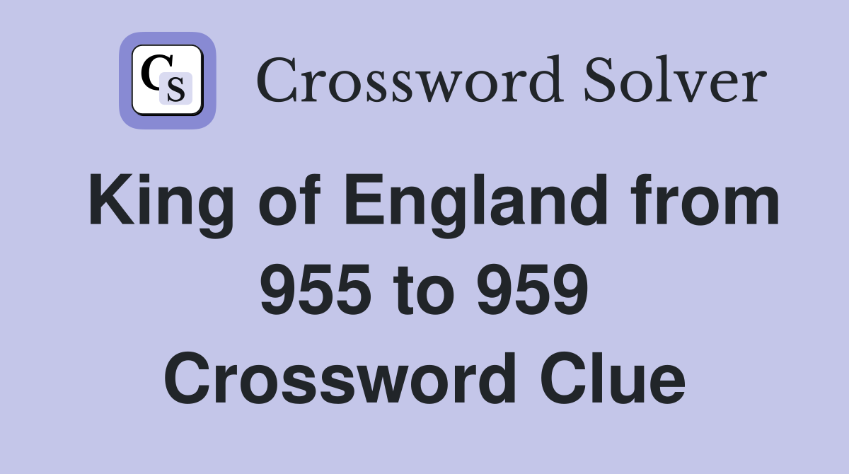 King of England from 955 to 959 Crossword Clue