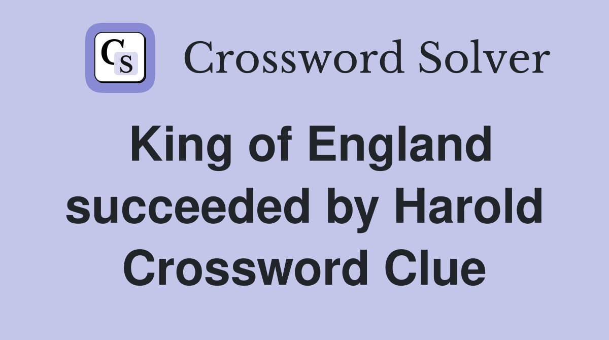 King of England succeeded by Harold Crossword Clue