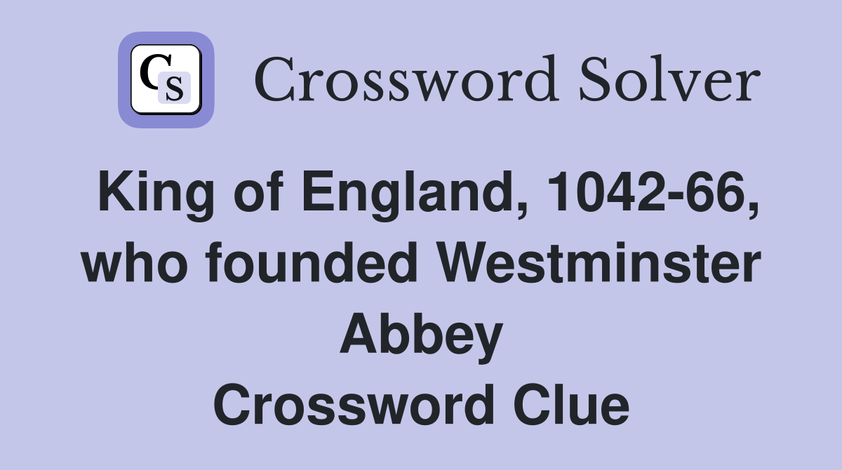 King of England, 1042-66, who founded Westminster Abbey Crossword Clue