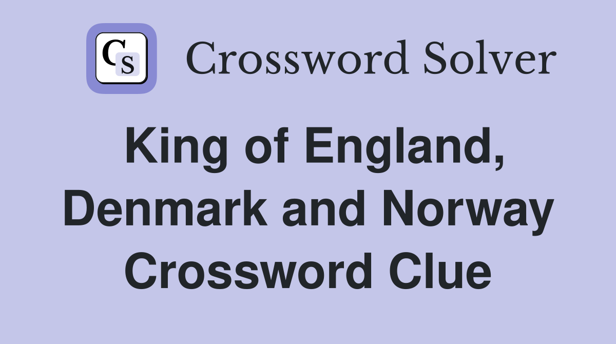 King of England, Denmark and Norway Crossword Clue