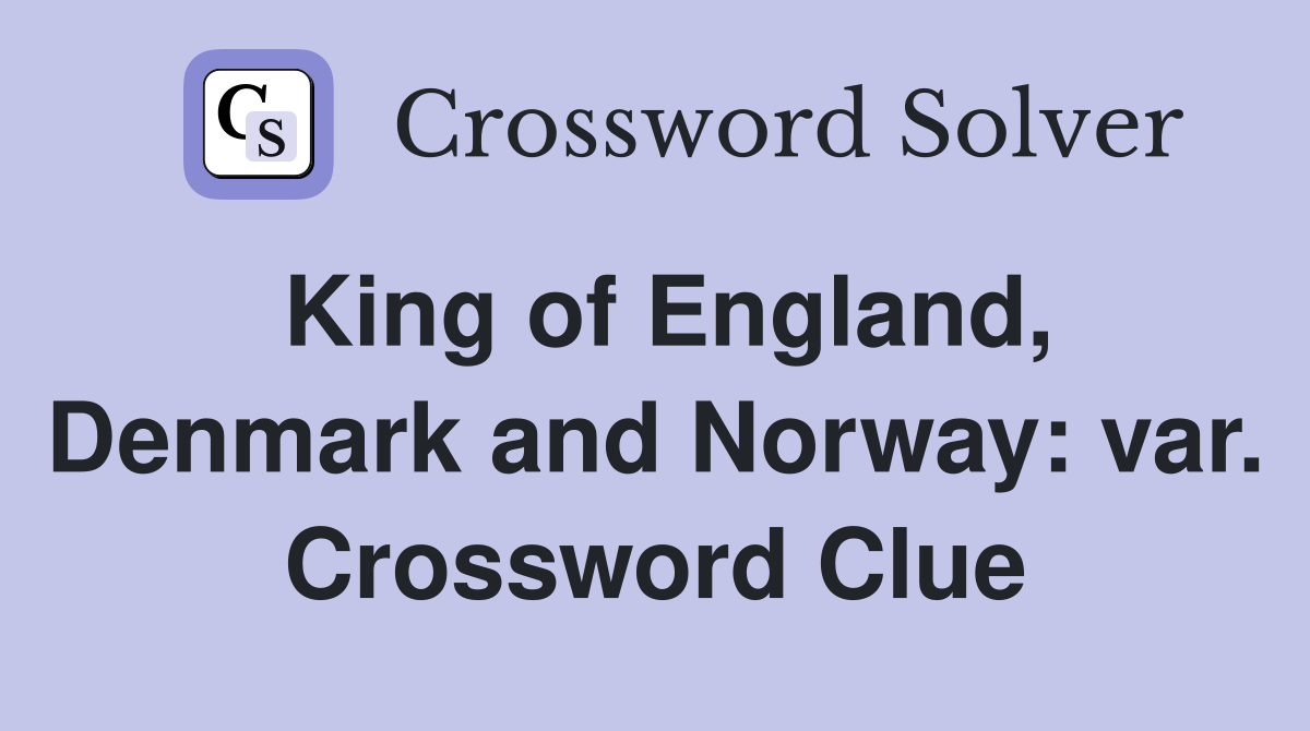 King of England, Denmark and Norway: var. Crossword Clue