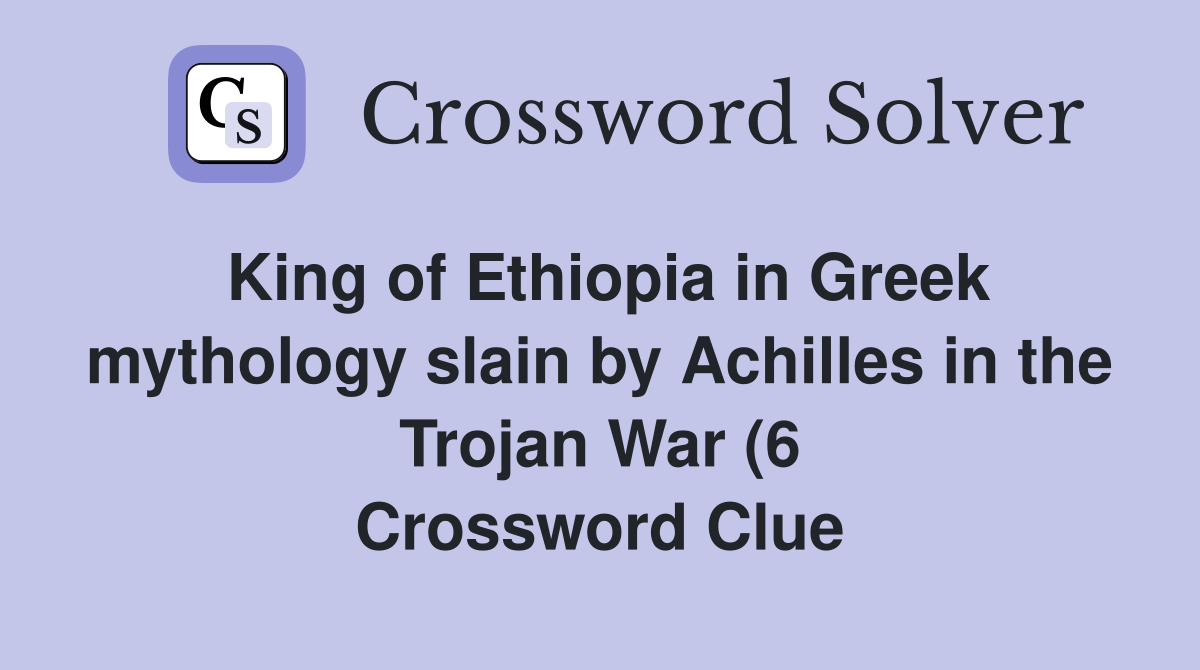 King of Ethiopia in Greek mythology slain by Achilles in the Trojan War King of Ethiopia in Greek mythology slain by Achilles in the Trojan War