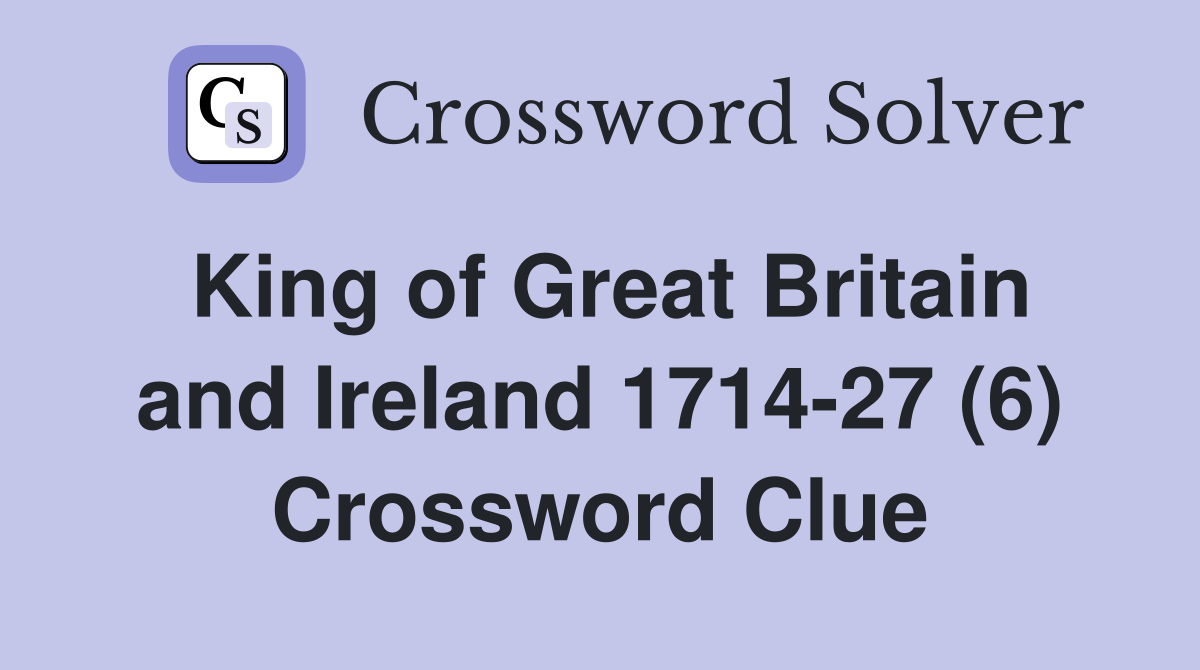 King of Great Britain and Ireland 1714-27 (6) Crossword Clue