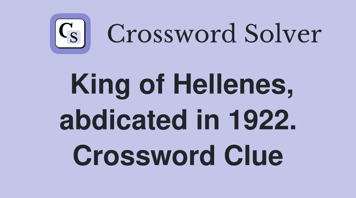 King of Hellenes, abdicated in 1922. Crossword Clue
