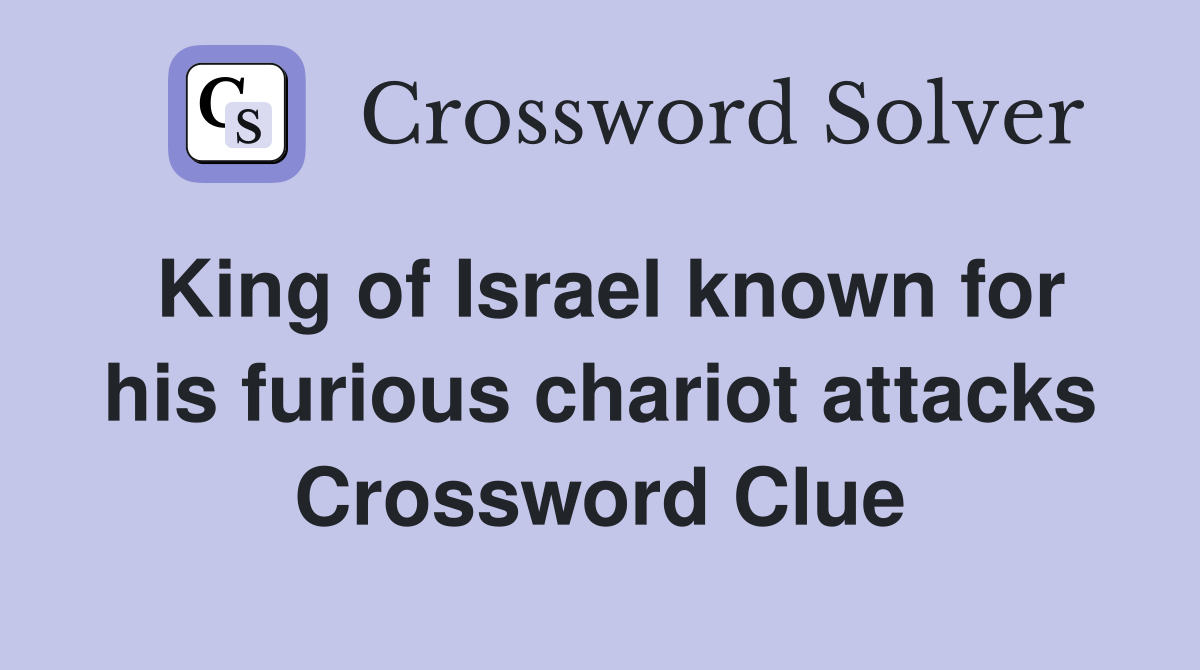 King of Israel known for his furious chariot attacks Crossword Clue