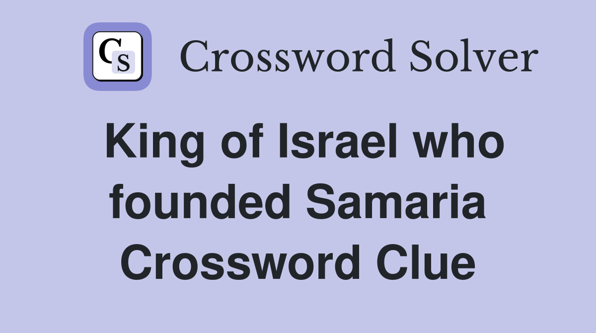 King of Israel who founded Samaria Crossword Clue
