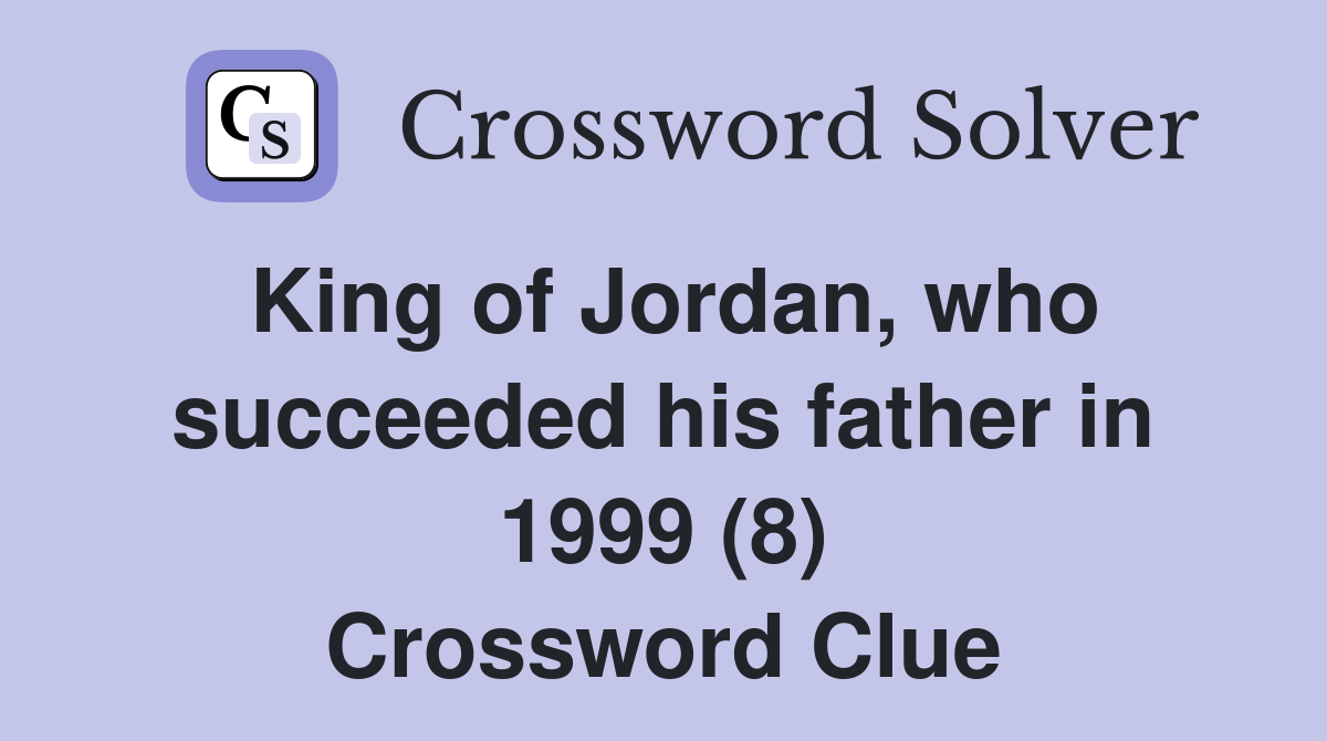 King of Jordan, who succeeded his father in 1999 (8) Crossword Clue
