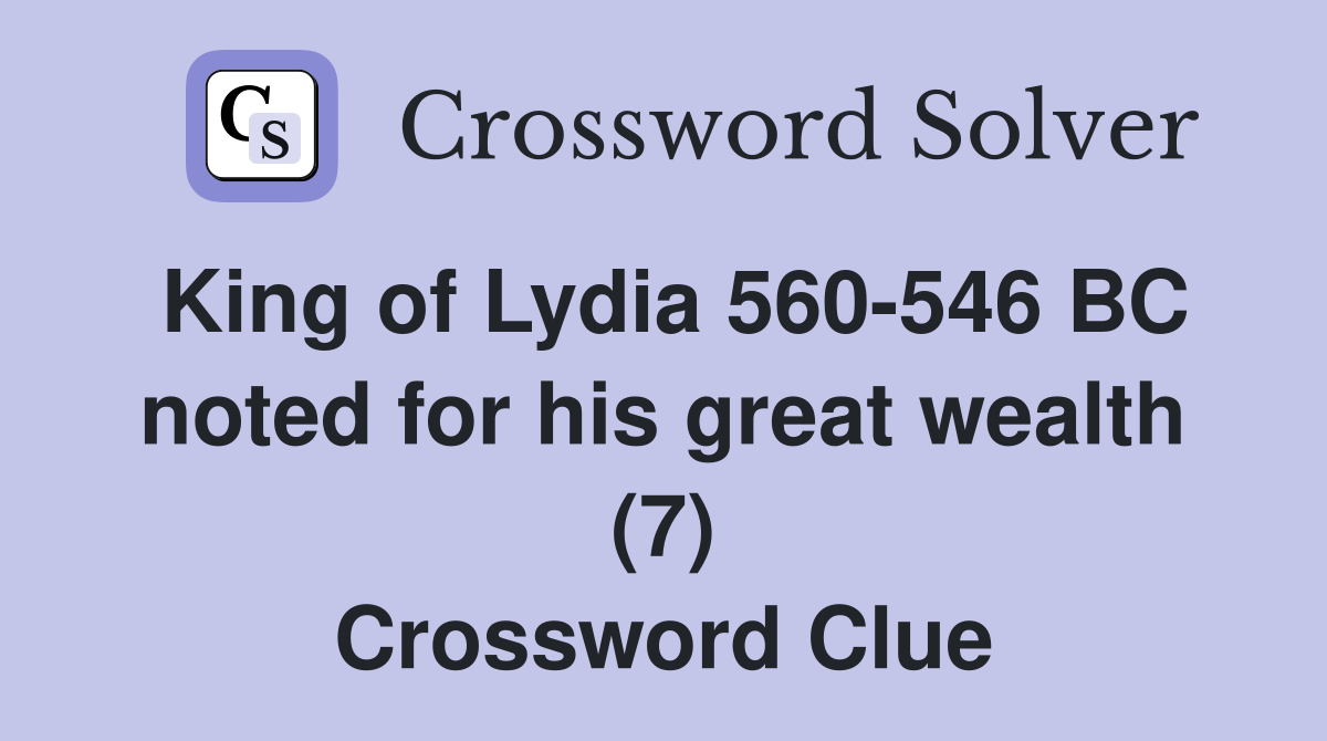 King of Lydia 560-546 BC noted for his great wealth (7) Crossword Clue