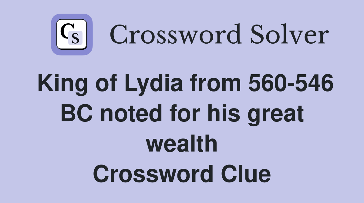 King of Lydia from 560-546 BC noted for his great wealth Crossword Clue