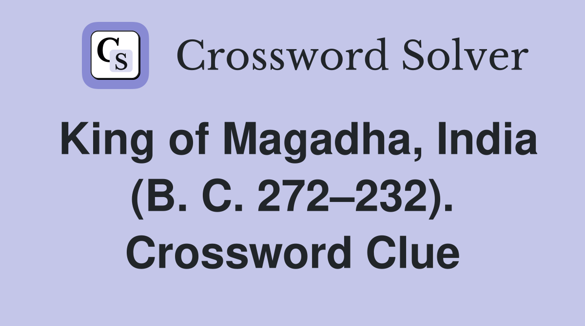 King of Magadha, India (B. C. 272–232). Crossword Clue