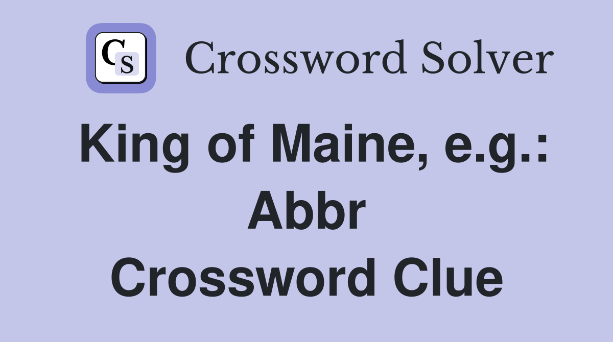 King of Maine, e.g.: Abbr Crossword Clue