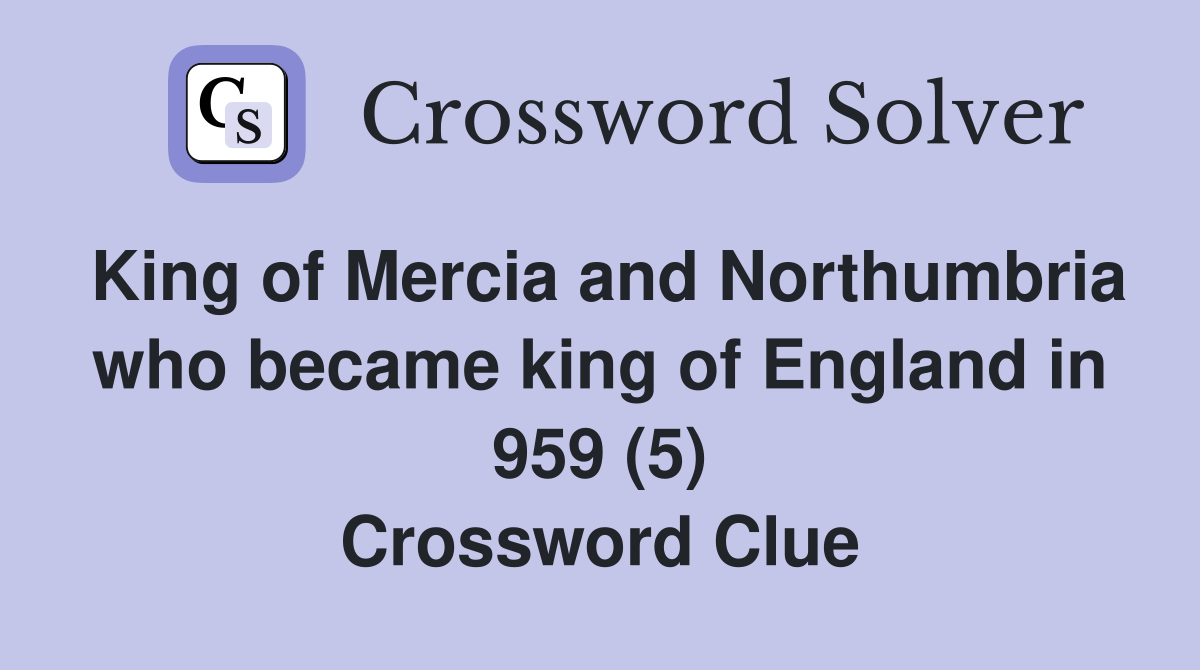 King of Mercia and Northumbria who became king of England in 959 (5) Crossword Clue