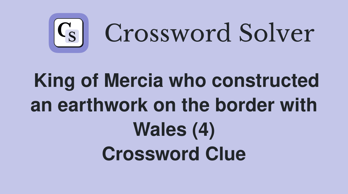 King of Mercia who constructed an earthwork on the border with Wales (4) Crossword Clue