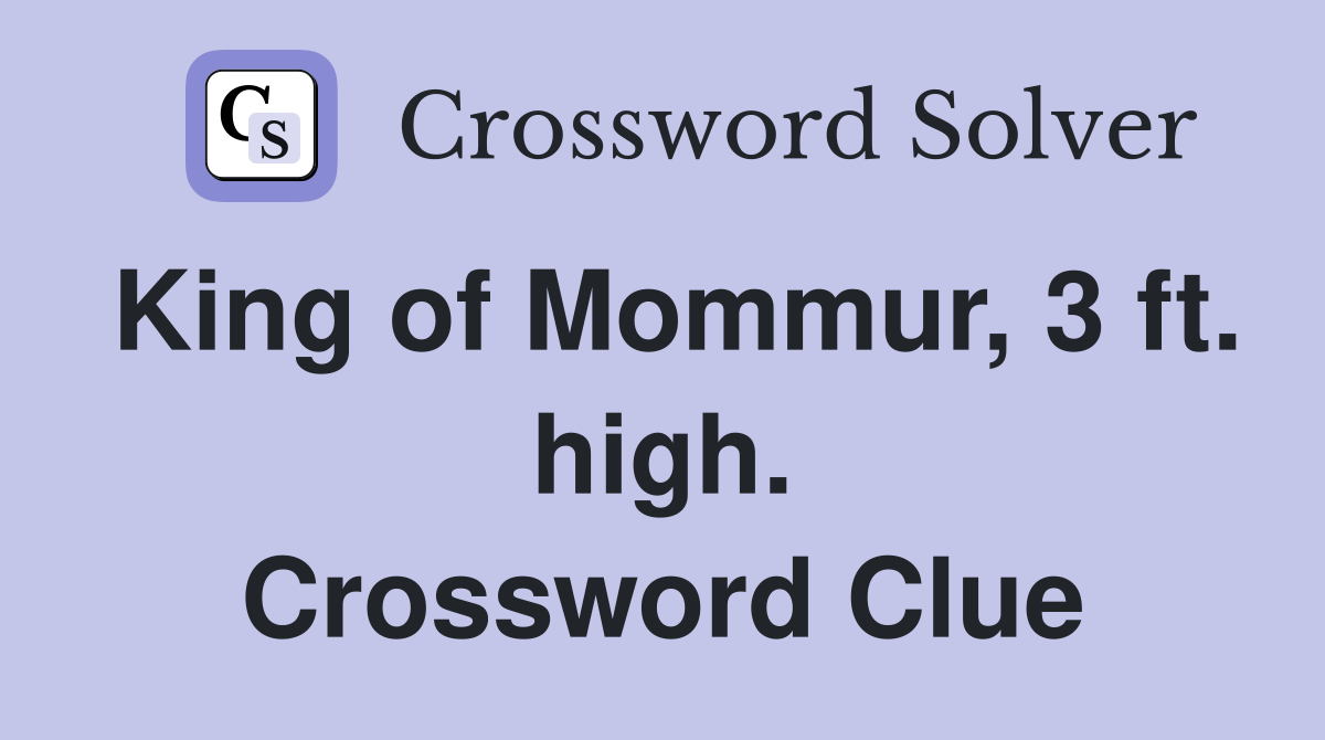 King of Mommur, 3 ft. high. Crossword Clue