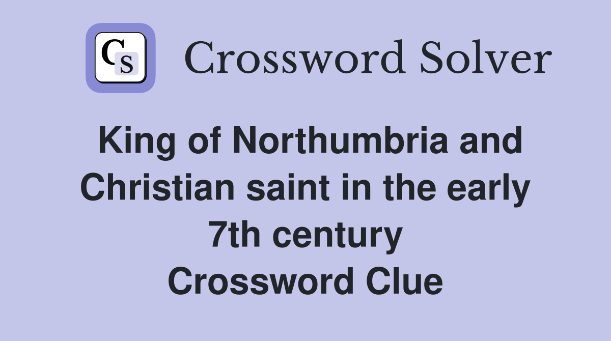 King of Northumbria and Christian saint in the early 7th century Crossword Clue